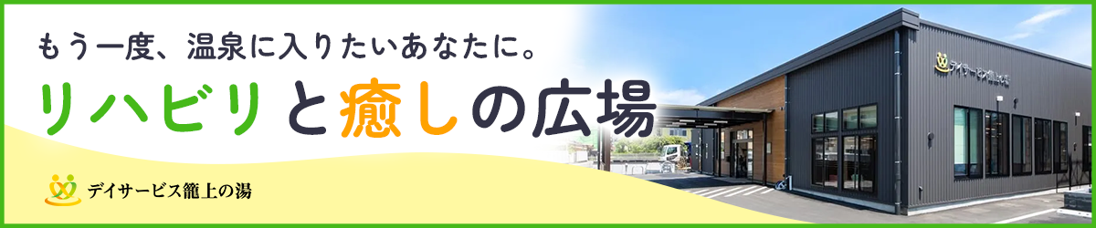 リハビリと癒しの広場、デイサービス籠の上。もう一度、温泉に入りたいあなたに。